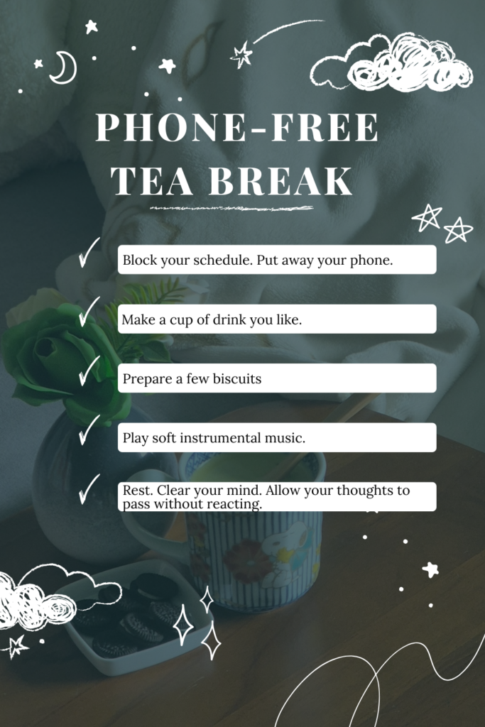 I unwind at home by having a phone-free tea break - to clear my mind and allow my thoughts to pass without reacting. Here's how, with my personal reflection.